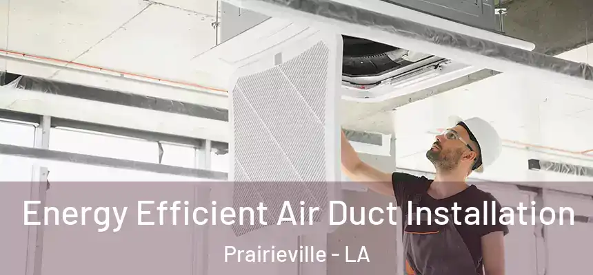 Energy Efficient Air Duct Installation Prairieville - LA