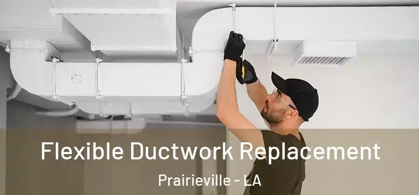 Flexible Ductwork Replacement Prairieville - LA